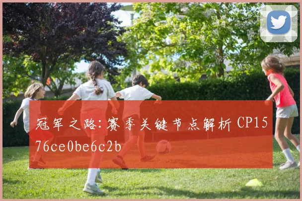 冠军之路:赛季关键节点解析 CP1576ce0be6c2b