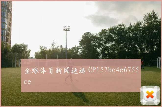 全球体育新闻速递 CP157bc4e6755ce