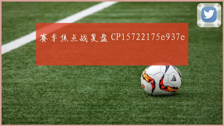 赛季焦点战复盘 CP15722175e937e