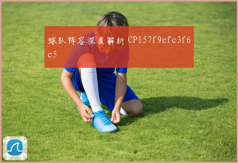 球队阵容深度解析 CP157f9efc3f6c5
