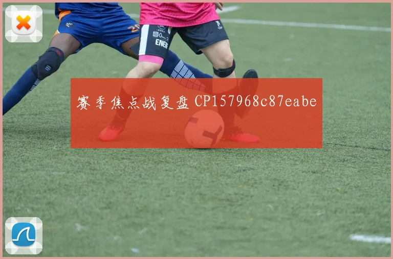 赛季焦点战复盘 CP157968c87eabe