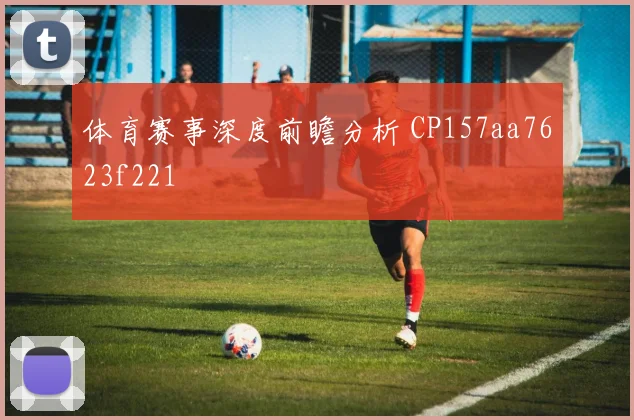 体育赛事深度前瞻分析 CP157aa7623f221